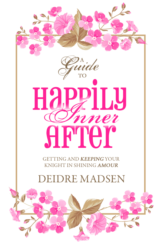 Happily Inner After - A Guide to Getting and Keeping Your Knight in Shining Amour by Deidre Madsen